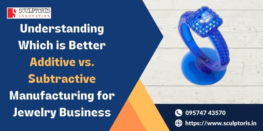 Additive vs Subtractive Manufacturing for Jewelry